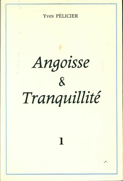 Angoisse et tranquillité Tome I - Yves Pélicier